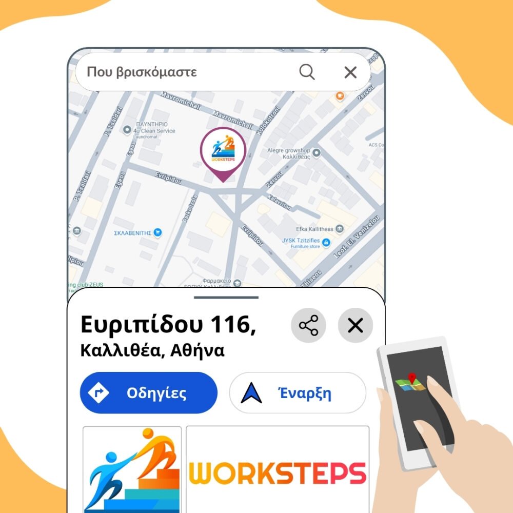 Η εικόνα δείχνει ένα κινητό τηλέφωνο με έναν χάρτη με τη τοποθεσία όπου βρίσκεται η εταιρεία "WORKSTEPS". Περιλαμβάνει τα εξής στοιχεία: Τοποθεσία: Ευριπίδου 116, Καλλιθέα, Αθήνα. Στο χάρτη εμφανίζεται ένα σημείο ενδιαφέροντος με το λογότυπο της εταιρείας "WORKSTEPS". Υπάρχει επιλογή για "Οδηγίες" και "Έναρξη" για τη δρομολόγηση μέσω χάρτη από μια συσκευή κινητού τηλεφώνου. Στο κάτω μέρος της εικόνας, εμφανίζεται ξανά το λογότυπο της εταιρείας, με δύο φιγούρες που βοηθούν η μία την άλλη να ανέβουν μια σκάλα, υποδηλώνοντας συνεργασία και εξέλιξη.